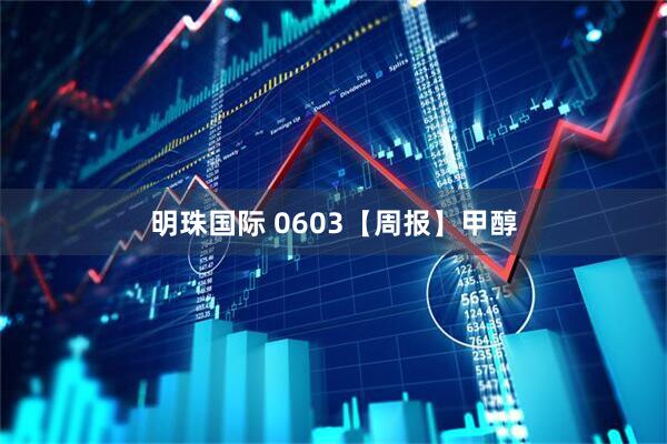 明珠国际 0603【周报】甲醇