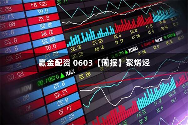 赢金配资 0603【周报】聚烯烃