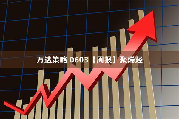 万达策略 0603【周报】聚烯烃