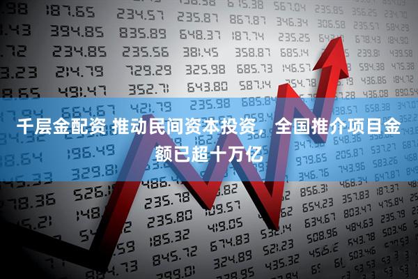 千层金配资 推动民间资本投资，全国推介项目金额已超十万亿