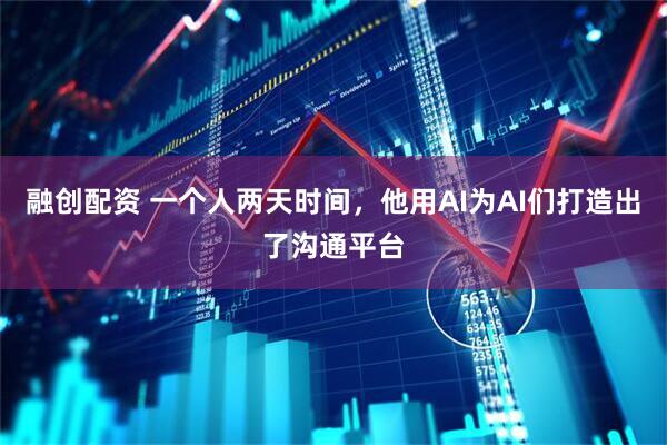 融创配资 一个人两天时间，他用AI为AI们打造出了沟通平台