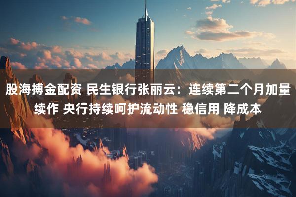 股海搏金配资 民生银行张丽云:连续第二个月加量续作 央行持续呵护流动性 稳信用 降成本
