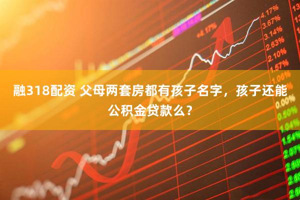 融318配资 父母两套房都有孩子名字,孩子还能公积金贷款么?