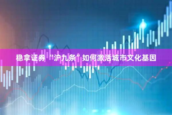 稳拿证券 “沪九条”如何激活城市文化基因