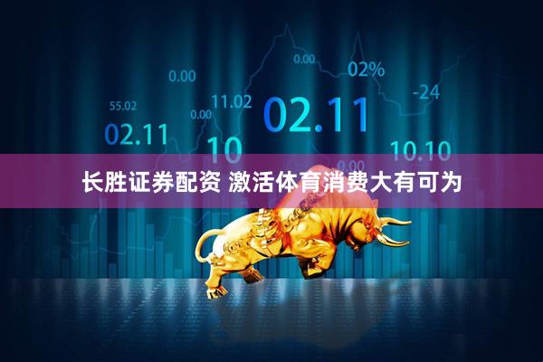 长胜证券配资 激活体育消费大有可为