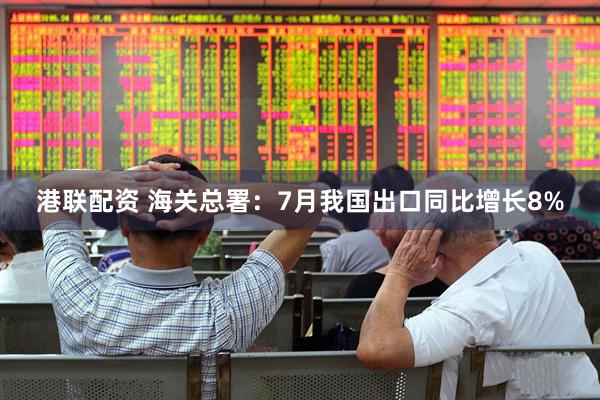 港联配资 海关总署：7月我国出口同比增长8%