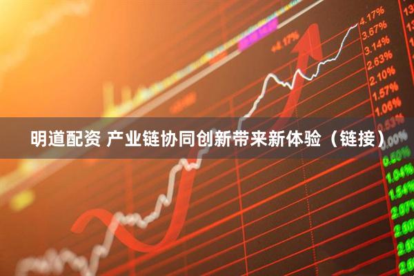 明道配资 产业链协同创新带来新体验（链接）