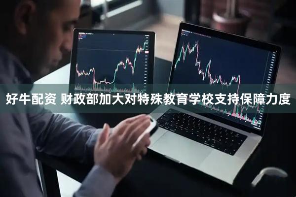 好牛配资 财政部加大对特殊教育学校支持保障力度