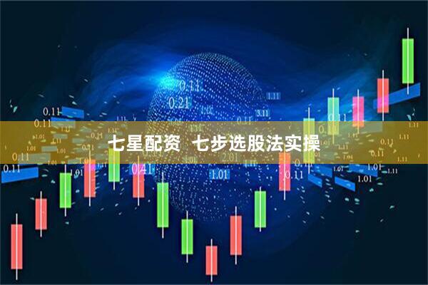 七星配资  七步选股法实操