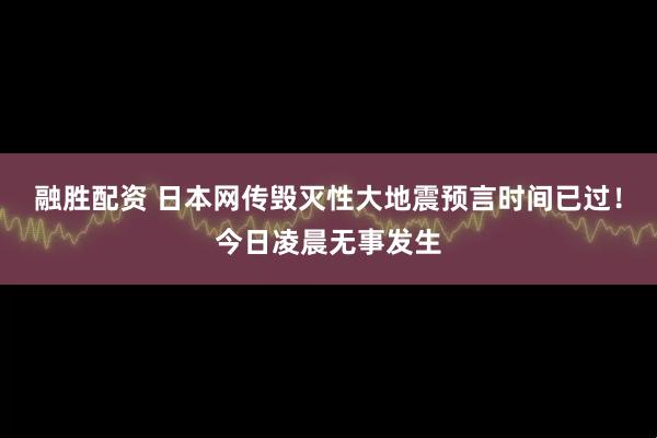 融胜配资 日本网传毁灭性大地震预言时间已过！今日凌晨无事发生