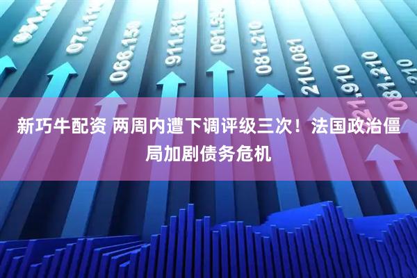 新巧牛配资 两周内遭下调评级三次!法国政治僵局加剧债务危机