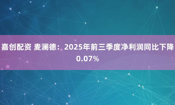 嘉创配资 麦澜德：2025年前三季度净利润同比下降0.07%