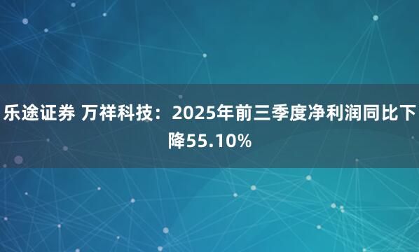 乐途证券 万祥科技：2025年前三季度净利润同比下降55.10%