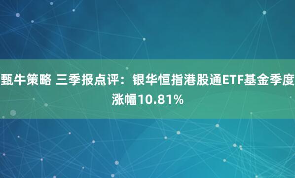 甄牛策略 三季报点评:银华恒指港股通ETF基金季度涨幅10.81%