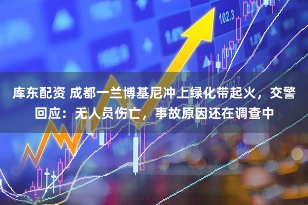 库东配资 成都一兰博基尼冲上绿化带起火，交警回应：无人员伤亡，事故原因还在调查中