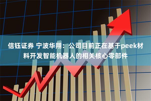 信钰证券 宁波华翔：公司目前正在基于peek材料开发智能机器人的相关核心零部件