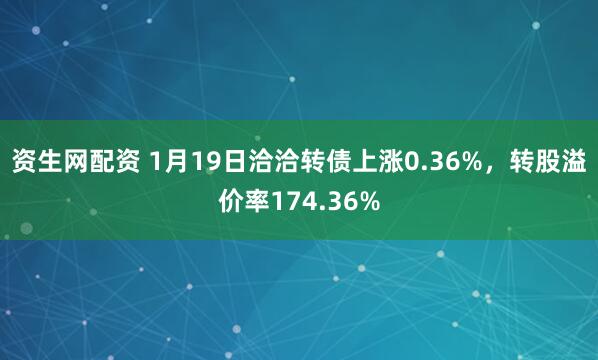 资生网配资 1月19日洽洽转债上涨0.36%，转股溢价率174.36%